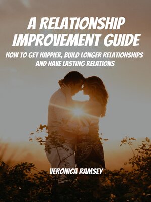 cover image of A Relationship Improvement Guide! How to Get Happier, Build Longer Relationships and Have Lasting Relations
